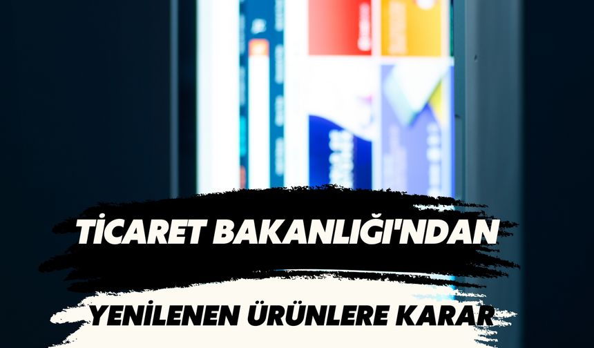 Ticaret Bakanlığı'ndan Yenilenen Ürünlere İlişkin Yeni Karar