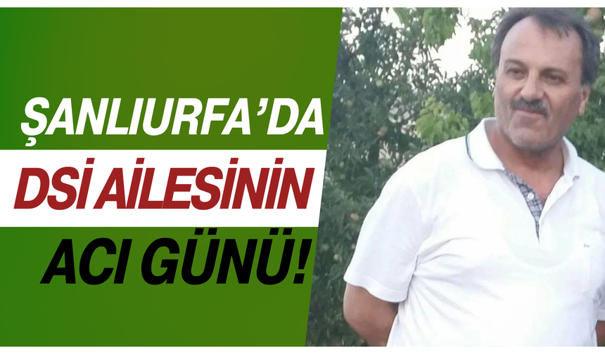 Şanlıurfa’da DSİ Ailesinin Acı Günü!