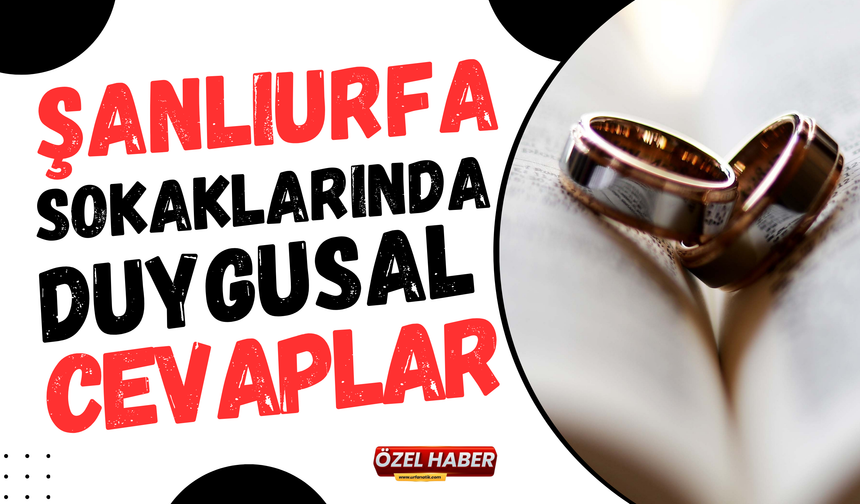 Şanlıurfa Sokaklarında Duygusal Cevaplar: Eşiniz Yatalak Olursa Boşanır Mısınız, Bakar Mısınız?