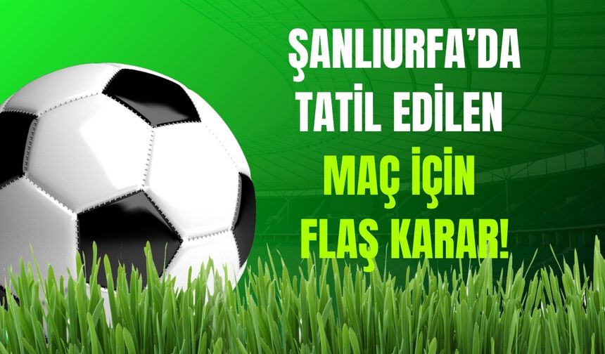 Şanlıurfa’da Tatil Edilen Maç İçin Flaş Karar!