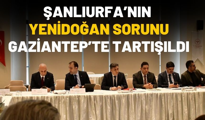 Şanlıurfa’nın Sağlık Sorunları Gaziantep’te Gündeme Alındı