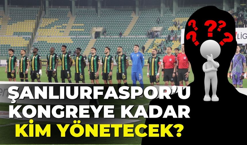 Şanlıurfaspor’u Kongreye Kadar Kim Yönetecek?