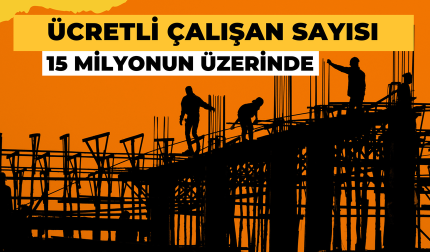 Ücretli Çalışan Sayısı 15 Milyonun Üzerinde!