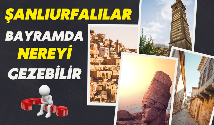 Şanlıurfalıların Bayramda Günübirlik Gezeceği Şehirler!