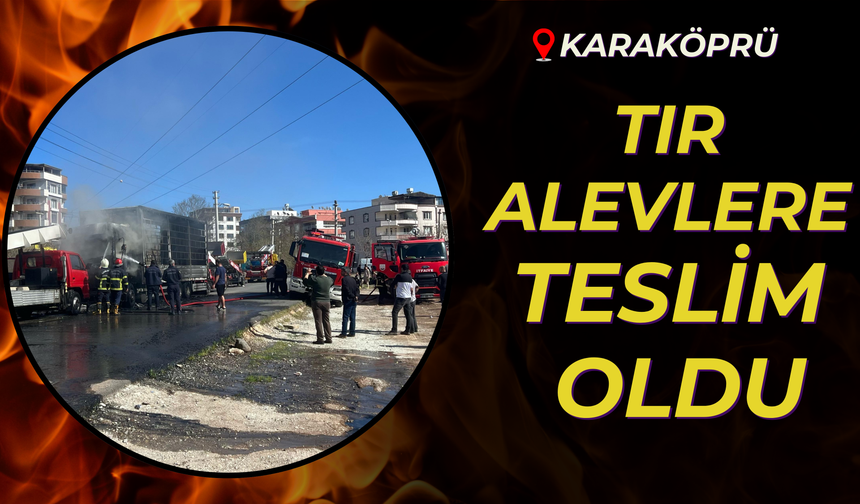Şanlıurfa Karaköprü'de Tır Yanarak Kül Oldu!