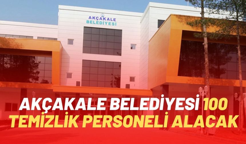 Akçakale Belediyesi, 100 Temizlik Personeli Alacak! Başvurular Başladı