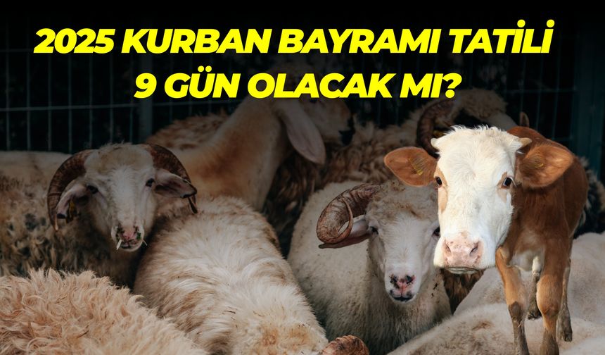 2025 Kurban Bayramı Tatili 9 Gün Olacak mı? İşte Tüm Detaylar
