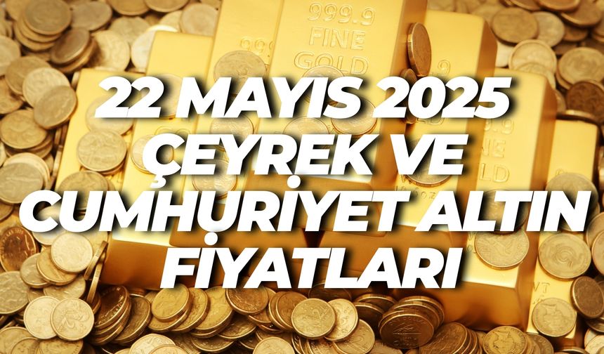 Cumhuriyet Altını Tavan Yaptı! İşte 22 Mayıs 2025 Gram Altın ve Cumhuriyet Altın Fiyatları