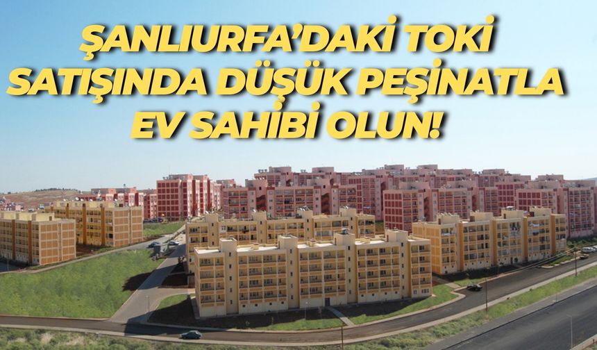Şanlıurfa’daki Bu Fırsatı Sakın Kaçırmayın: TOKİ Satışa Çıkardı