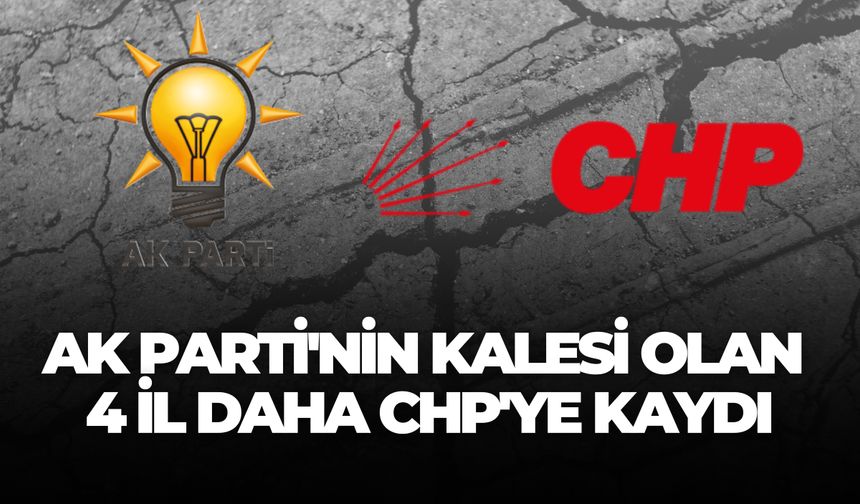 AK Parti'nin Güçlü Olduğu 4 İl Daha CHP'ye Geçti