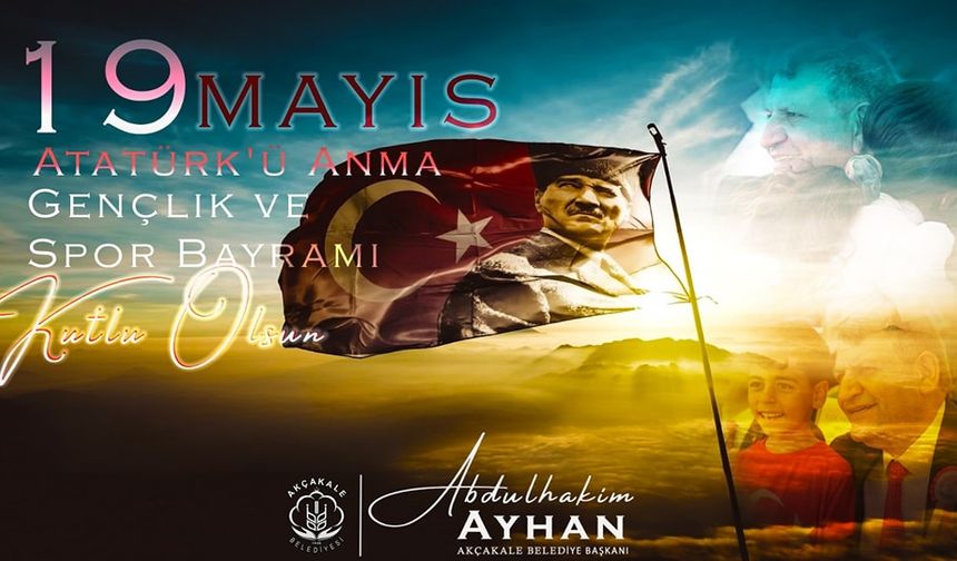 Akçakale Belediye Başkanı Abdülhakim Ayhan’ın 19 Mayıs Atatürk'ü Anma, Gençlik ve Spor Bayramı Mesajı