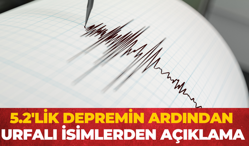 5.2 Büyüklüğündeki Depremin Ardından Şanlıurfalı İsimlerden Açıklama