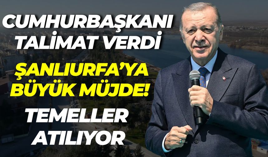 Cumhurbaşkanı Talimat Verdi: Şanlıurfa’ya Büyük Müjde! Temeller Atılıyor