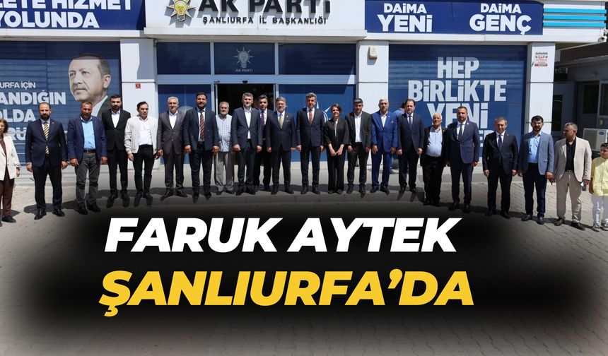 Faruk Aytek Şanlıurfa’da: AK Parti, Seçim Startını Verdi
