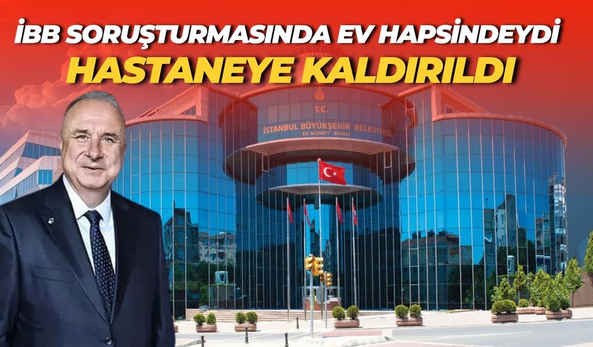 İBB Soruşturmasında Ev Hapsindeydi: İSKİ Genel Müdürü Hastaneye Kaldırıldı