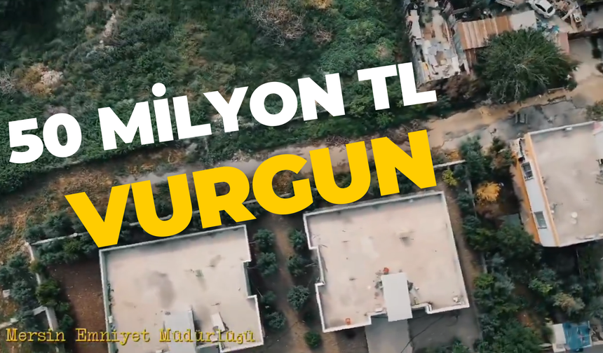 Önce Şanlıurfa Şimdi Mersin: 50 Milyon TL Değerindeki Vurgun