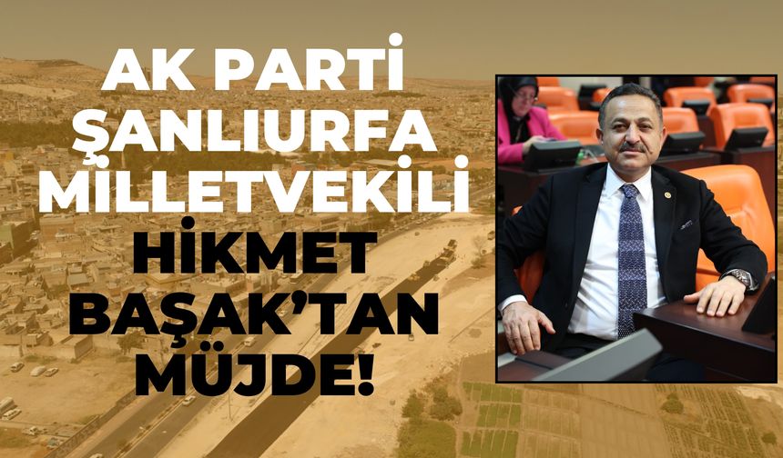 Ak Parti Şanlıurfa Milletvekili Hikmet Başak’tan Müjde!