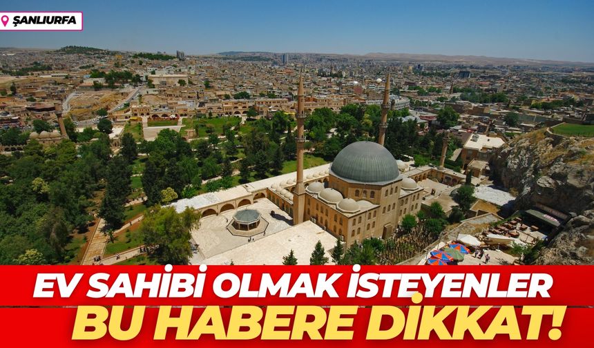 Şanlıurfa’da Ev Sahibi Olmak İsteyenler Bu Haberi Okumadan Geçmesin