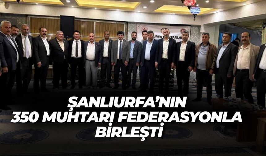 350 Muhtar Tek Çatı Altında: Şanlıurfa Muhtarlar Federasyonu Resmen Kuruldu