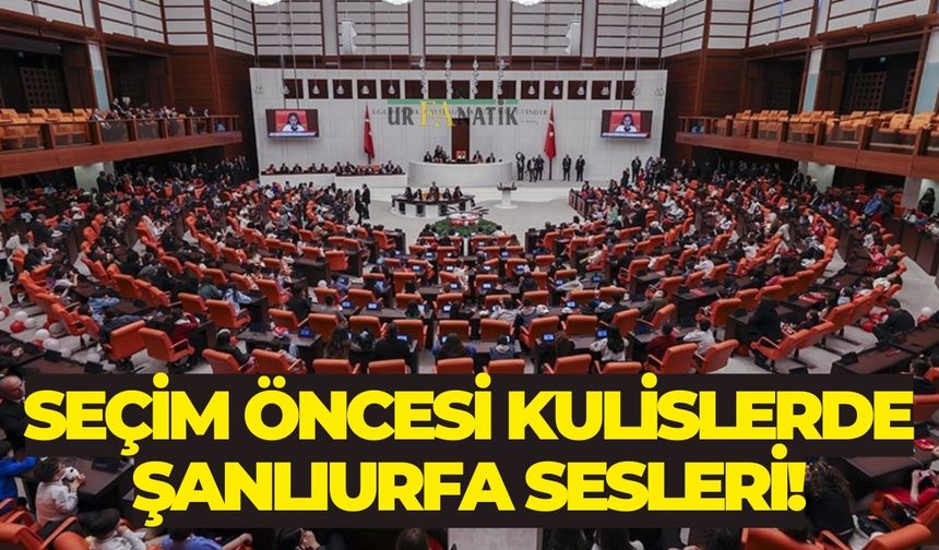 Seçim Öncesi Kulislerde Şanlıurfa Sesleri!