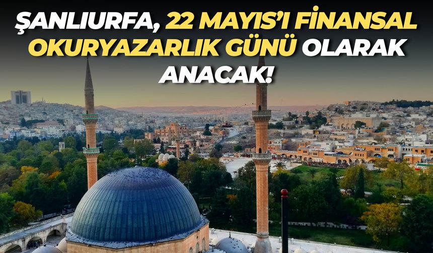 22 Mayıs Şanlıurfa’da “Finansal Okuryazarlık Günü” Olarak Kutlanacak!