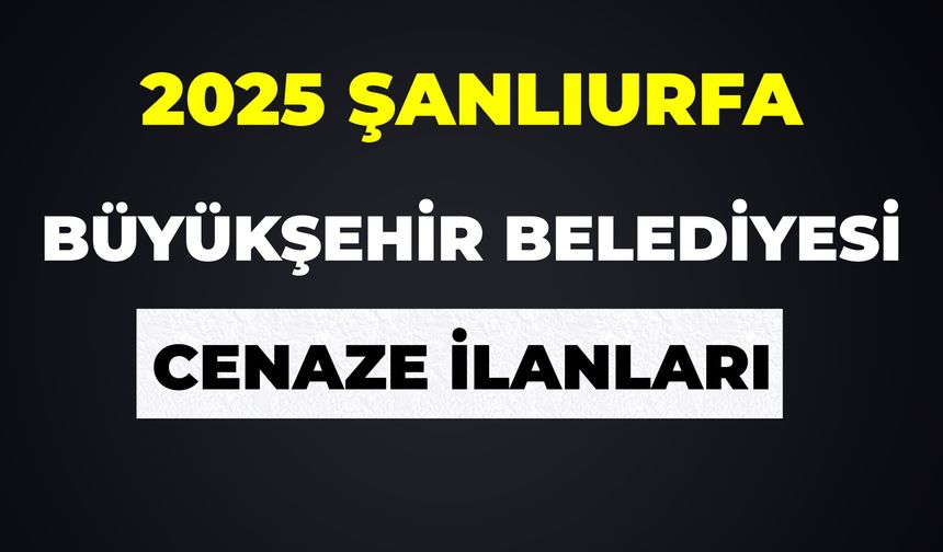 23 Haziran Şanlıurfa Cenaze İlanları 2025: Güncel Bugün Vefat Edenlerin Bilgileri