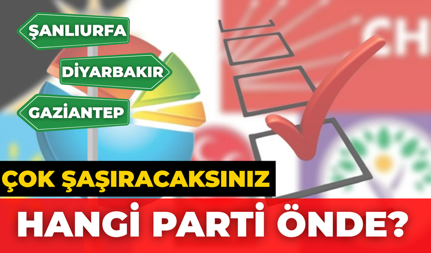 Şanlıurfa, Gaziantep, Diyarbakır: Hangi İlde Hangi Parti Önde, Çok Şaşıracaksınız