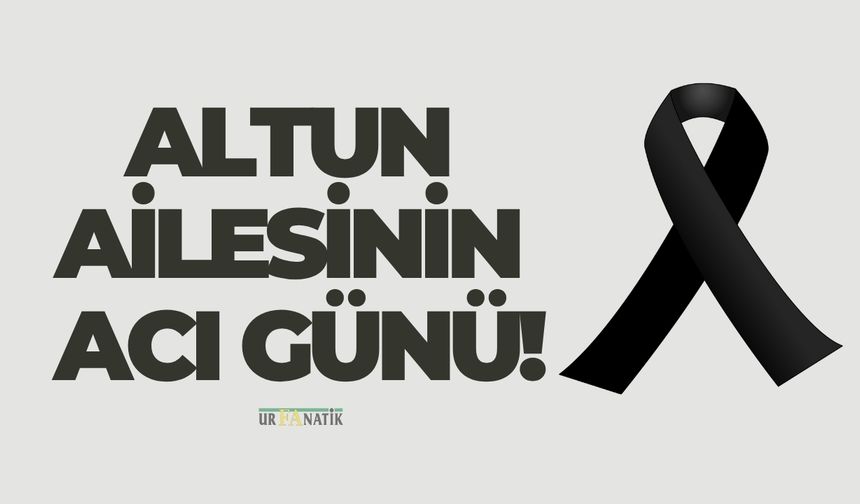 Altun Ailesinin Acı Günü!