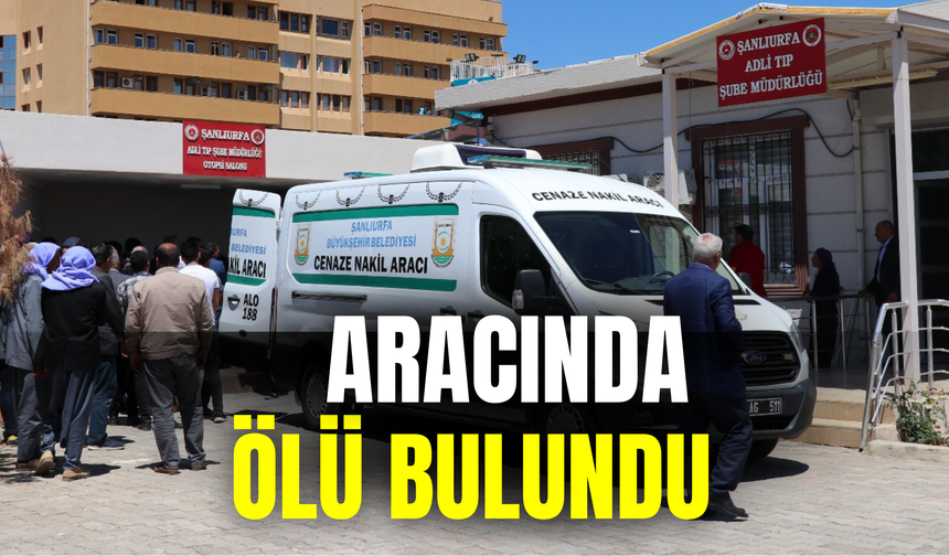 Şanlıurfa’da Bir Kişi Aracında Ölü Bulundu