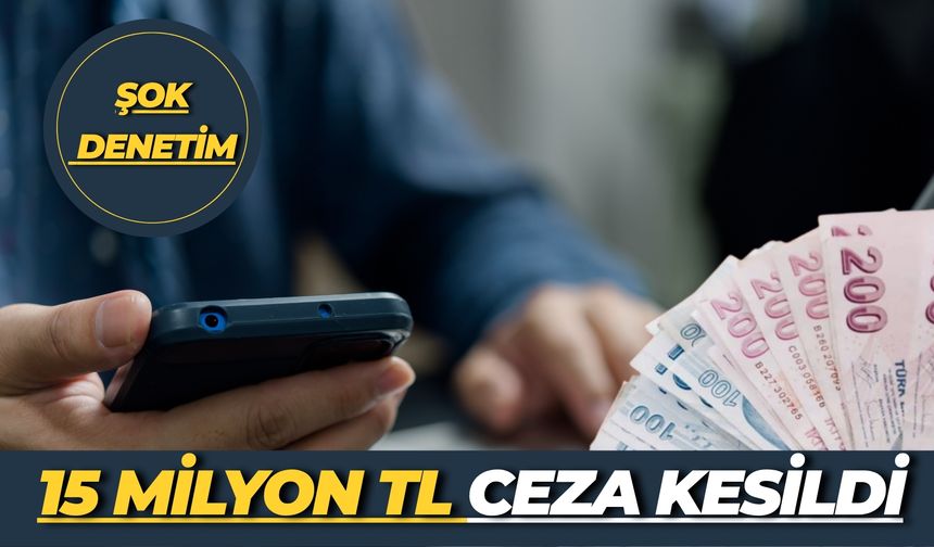 Bakanlıktan Şok Denetim: 15 Milyon TL Ceza Kesildi