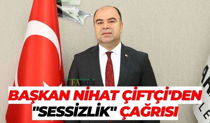 Başkan Nihat Çiftçi'den "Sessizlik" Çağrısı