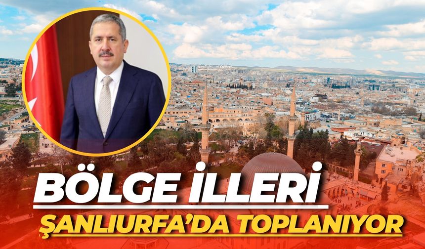 Bölge İlleri Şanlıurfa’da Toplanıyor