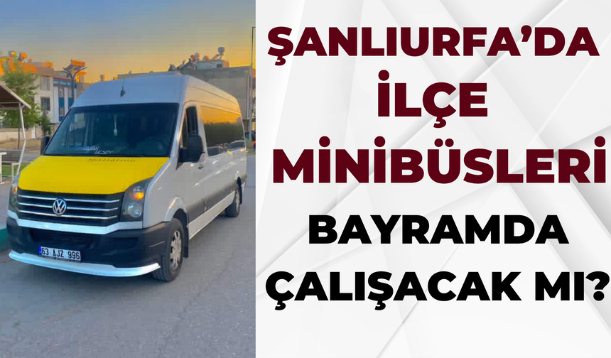 Şanlıurfa’da Bayramda İlçe Minibüsleri Çalışacak Mı? Minibüslerinin Bayram Mesaisi ve Saatleri