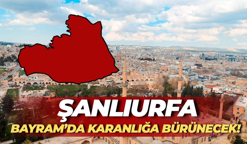 Şanlıurfa Bayram’da Karanlığa Bürünecek! Büyük Tepki Çekti