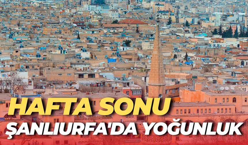Hafta Sonu Şanlıurfa'ya Akın Etiller