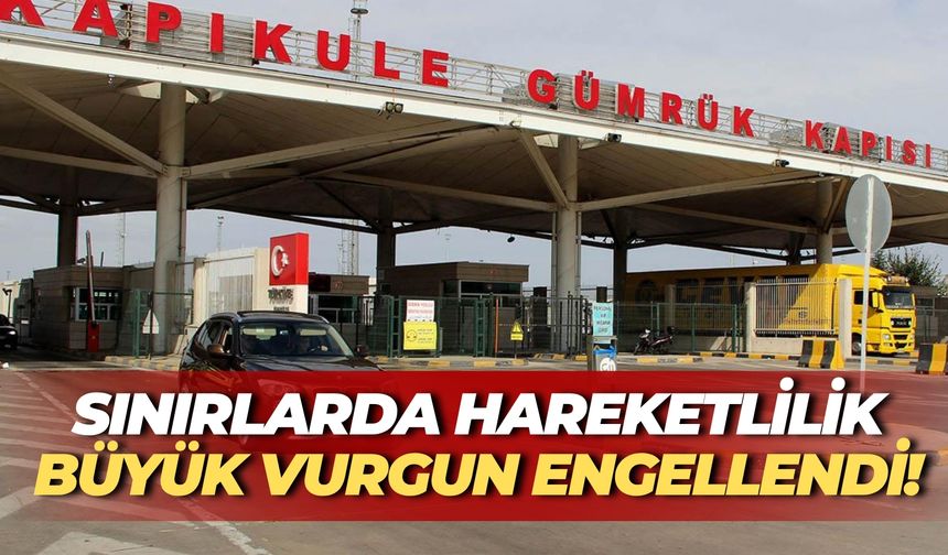 Sınırlarda Hareketlilik: Büyük Vurgun Engellendi!