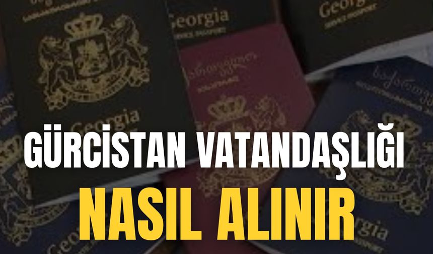 Gürcistan Vatandaşlığı Nasıl Alınır