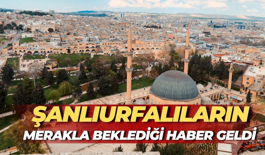 Şanlıurfalıların Merakla Beklediği Haber Geldi