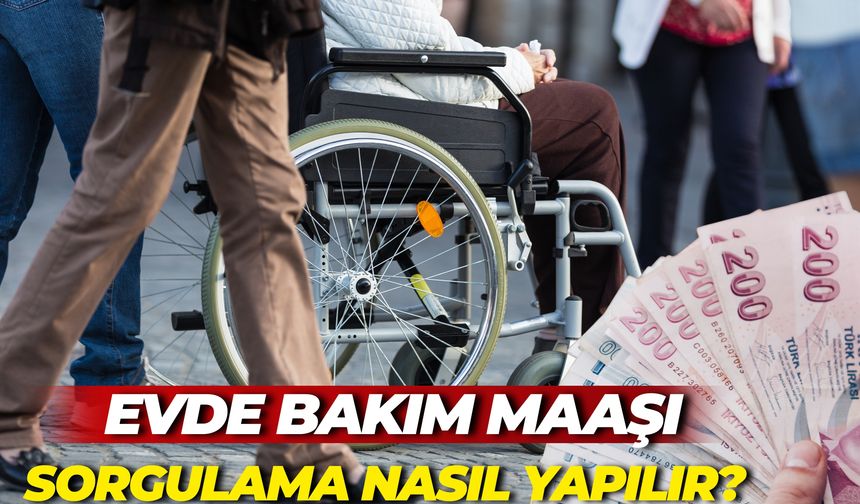 Evde Bakım Maaşı Sorgulama Nasıl Yapılır? İşte Detaylar ve Başvuru Koşulları