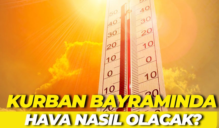 2025 Kurban Bayramında Hava Nasıl Olacak? Yağmur Yağacak Mı?