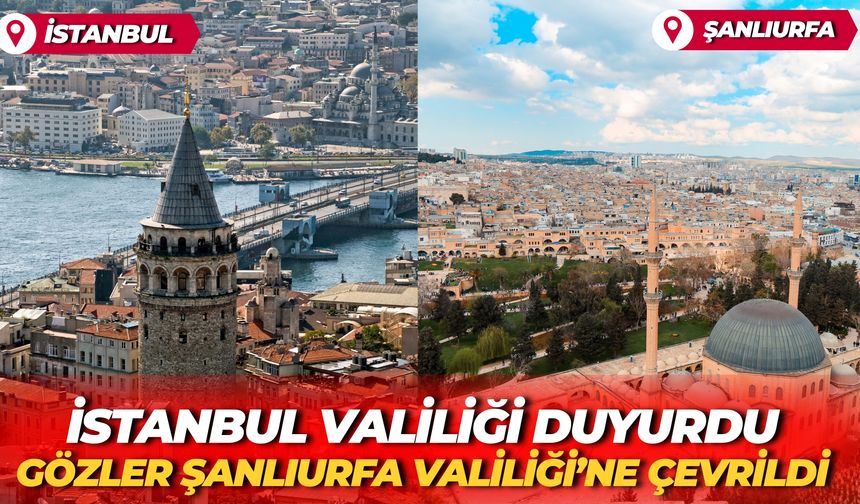 İstanbul Valiliği Duyurdu, Gözler Şanlıurfa Valiliği’ne Çevrildi