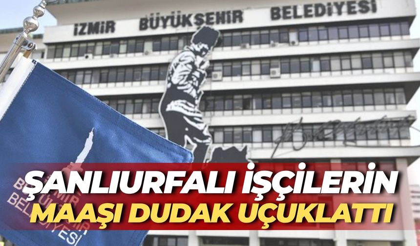 İzmir Belediyesinde Çalışan Şanlıurfalı İşçilerin Maaşı Dudak Uçuklattı