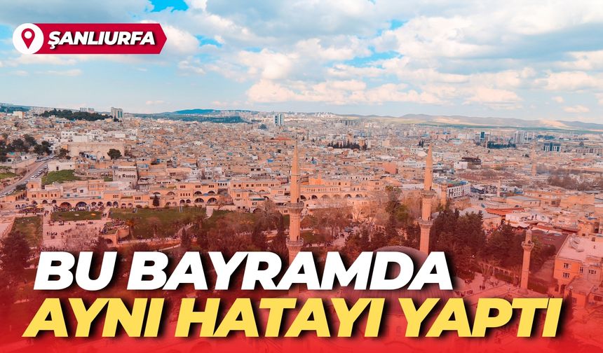 Şanlıurfalılar Bu Bayramda Aynı Hatayı Yaptı