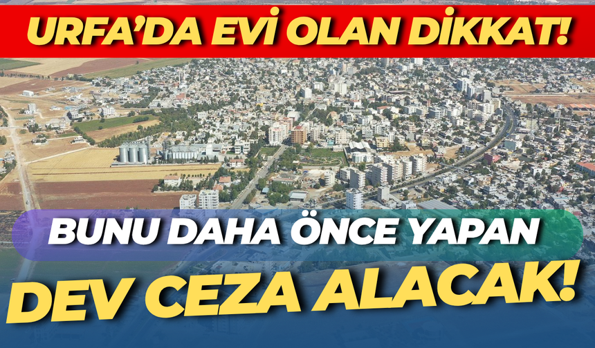 Urfa'da Evi Olan Hemen Kontrol Etsin: Bakanlık Bu Kişilere Büyük Ceza Kesecek