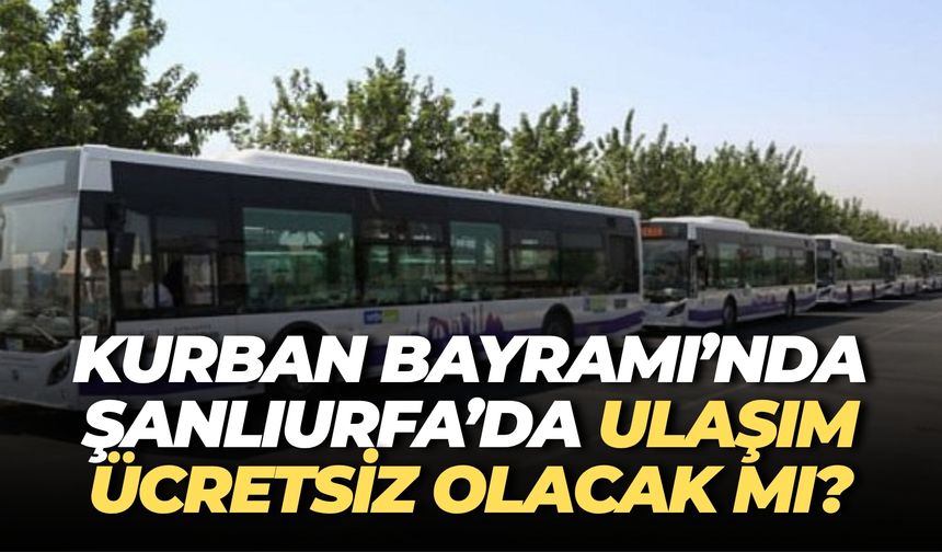 Kurban Bayramı’nda Toplu Taşıma Şanlıurfa’da Ücretsiz mi?