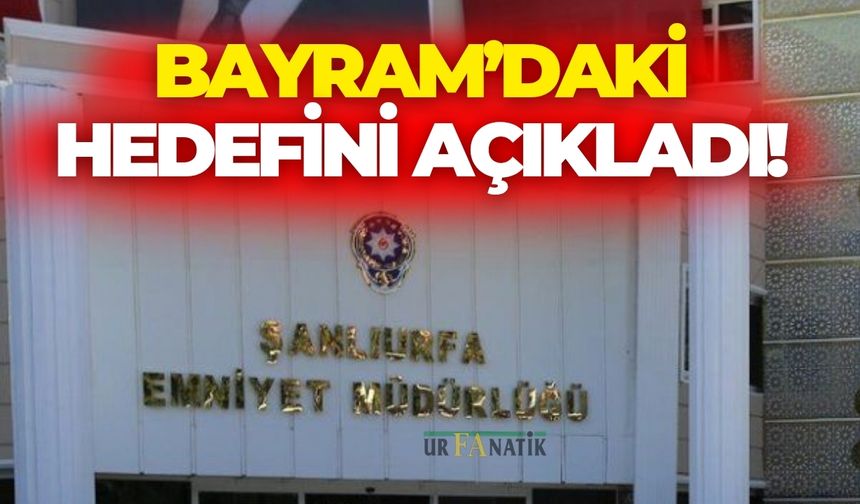 Şanlıurfa Emniyetti Bayram’daki Hedefini Açıkladı!