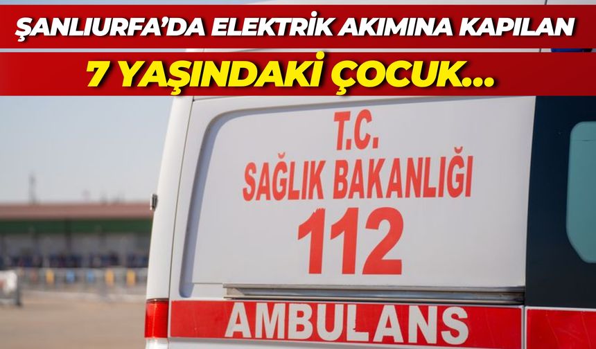 Şanlıurfa’da 7 Yaşındaki Çocuk Elektrik Akımına Kapıldı!