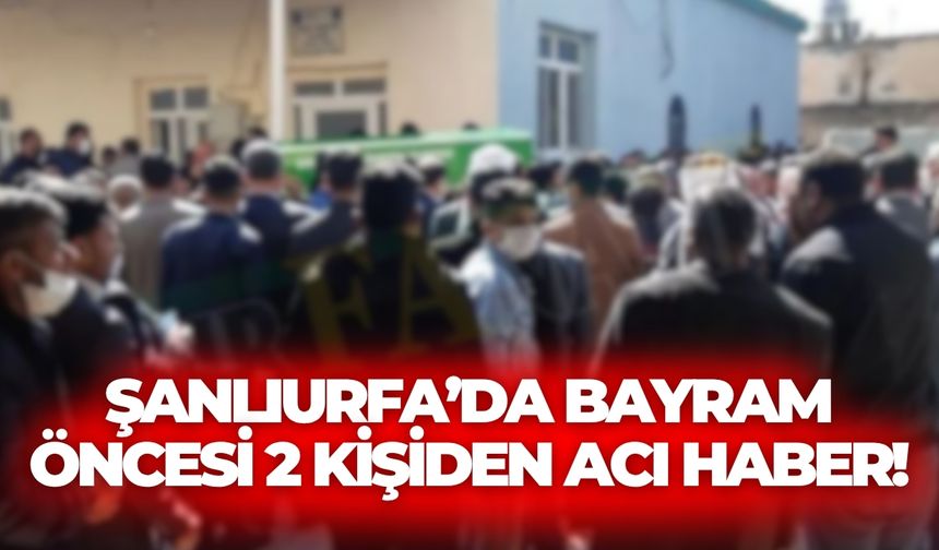 Şanlıurfa’da Bayram Öncesi 2 Kişiden Acı Haber!