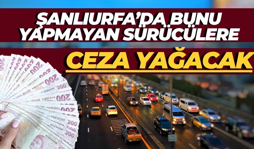 Şanlıurfa’da Bunu Yapmayan Sürücülere 1 Temmuz’da Ceza Yağacak