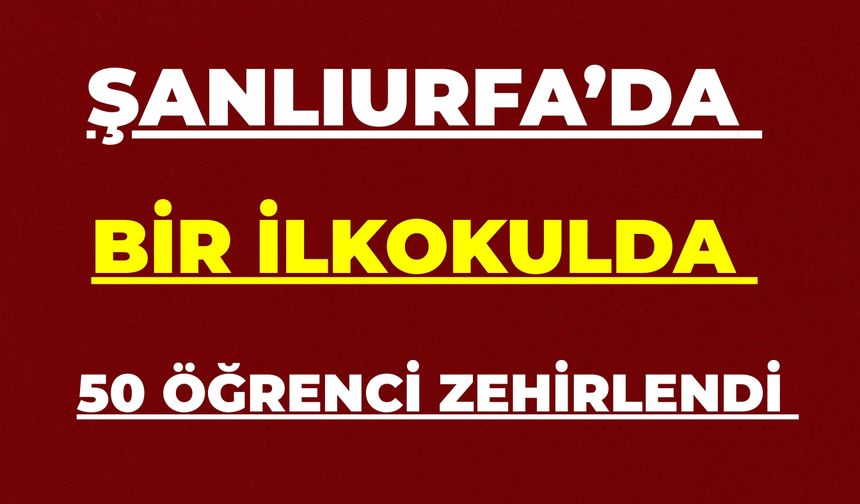 Şanlıurfa’da İlkokulda 50 Öğrenci Zehirlendi İddiası